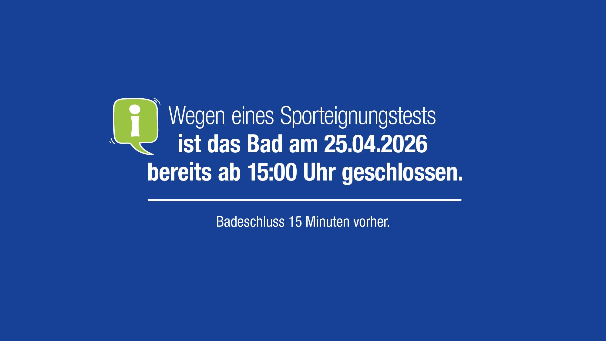 Wegen eines Sporteignungstests ist das Bad am 25.04.2026 bereits ab 15:00 Uhr geschlossen.